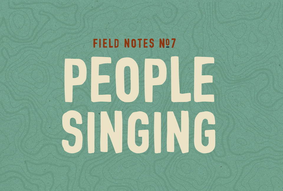 Field Notes #7: People Singing